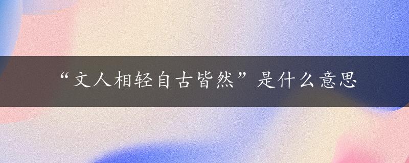 “文人相轻自古皆然”是什么意思