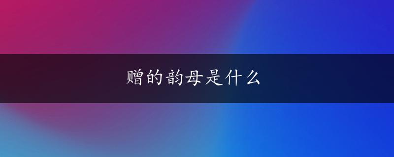 赠的韵母是什么