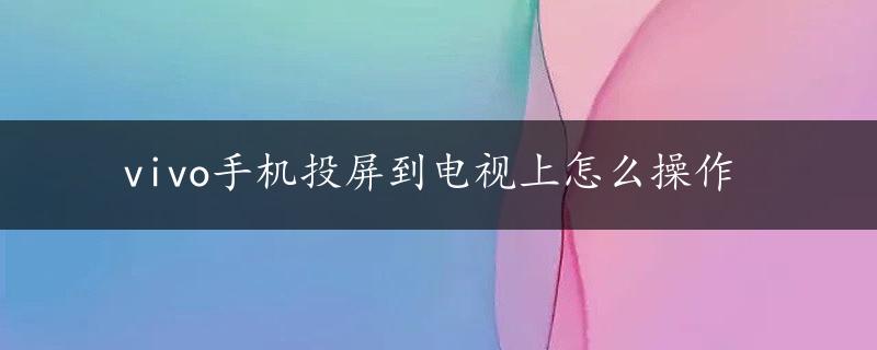 vivo手机投屏到电视上怎么操作