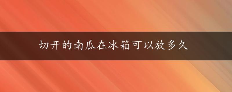 切开的南瓜在冰箱可以放多久