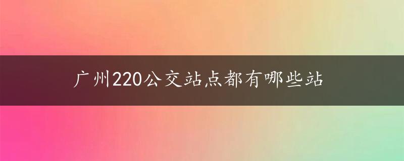 广州220公交站点都有哪些站