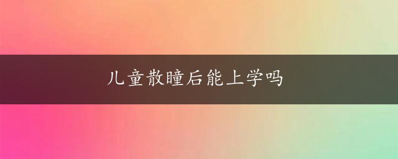 儿童散瞳后能上学吗