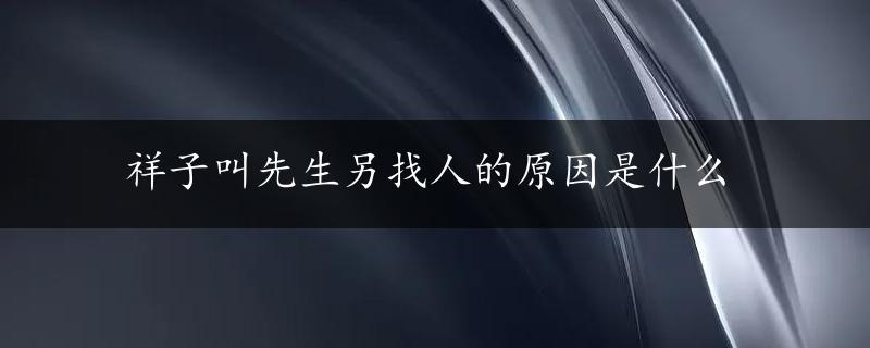 祥子叫先生另找人的原因是什么