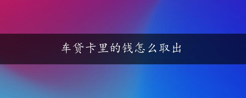 车贷卡里的钱怎么取出