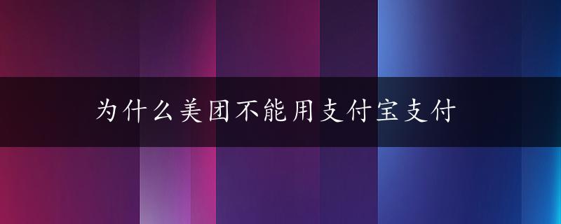 为什么美团不能用支付宝支付