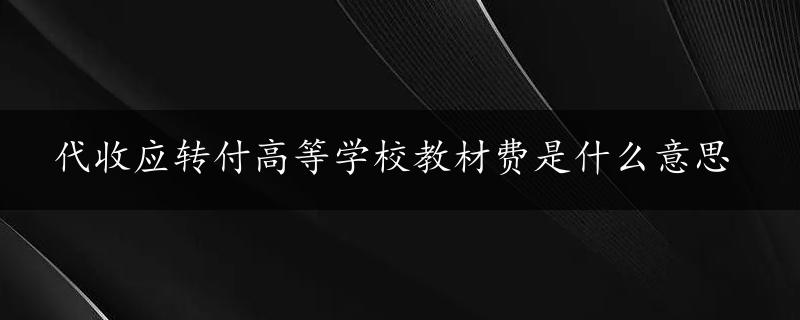 代收应转付高等学校教材费是什么意思