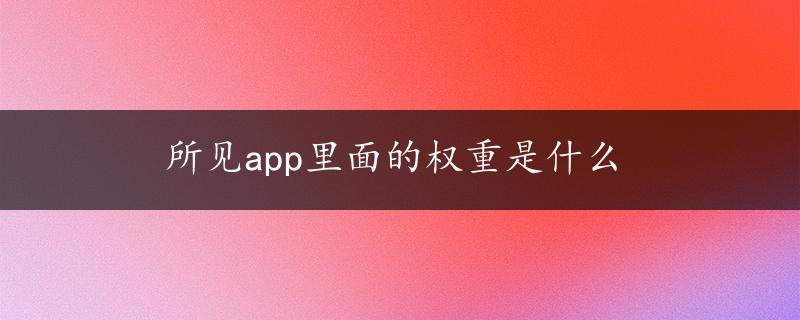 所见app里面的权重是什么