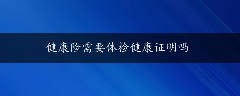 健康险需要体检健康证明吗