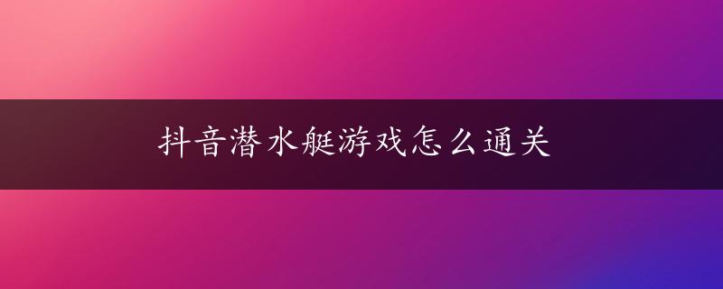 抖音潜水艇游戏怎么通关