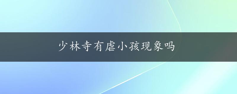 少林寺有虐小孩现象吗