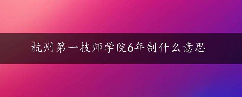 杭州第一技师学院6年制什么意思