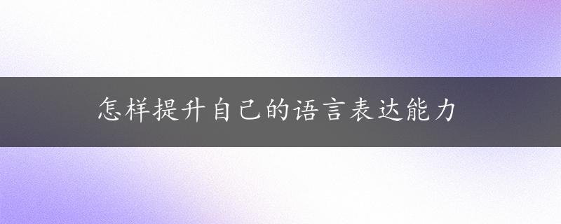 怎样提升自己的语言表达能力