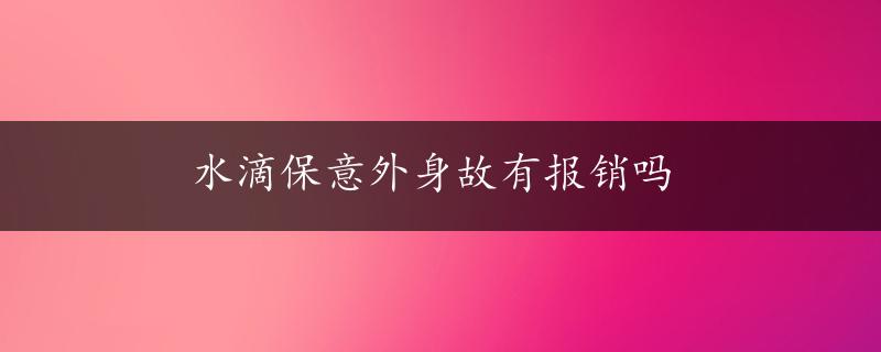 水滴保意外身故有报销吗