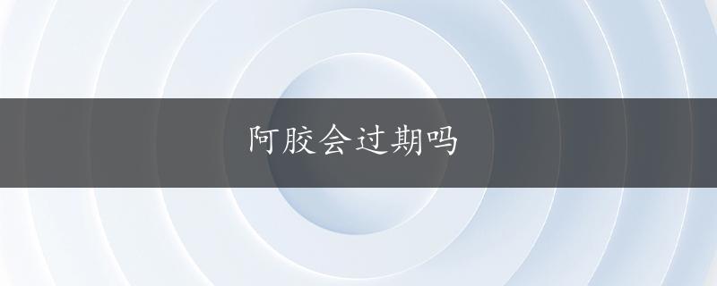 阿胶会过期吗