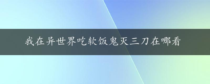 我在异世界吃软饭鬼灭三刀在哪看