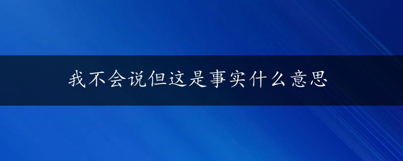 我不会说但这是事实什么意思