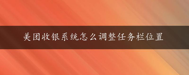 美团收银系统怎么调整任务栏位置