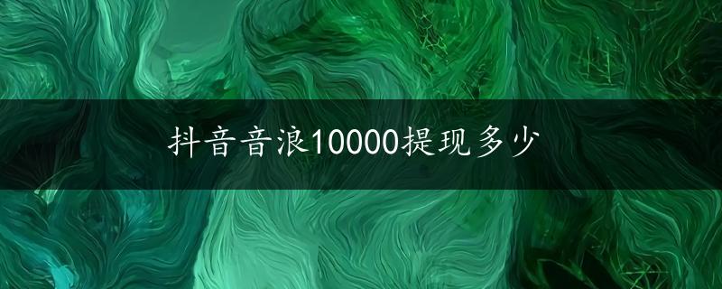 抖音音浪10000提现多少