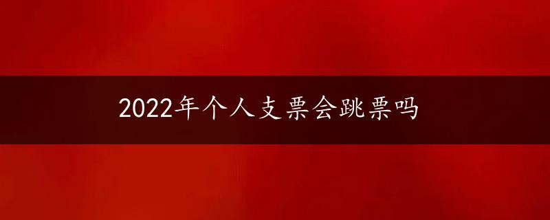 2022年个人支票会跳票吗