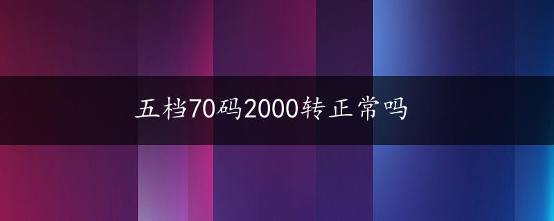 五档70码2000转正常吗