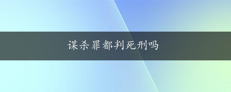 谋杀罪都判死刑吗