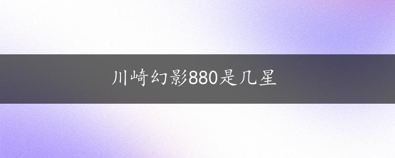 川崎幻影880是几星