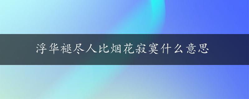 浮华褪尽人比烟花寂寞什么意思