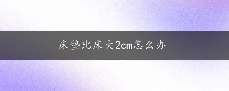 床垫比床大2cm怎么办