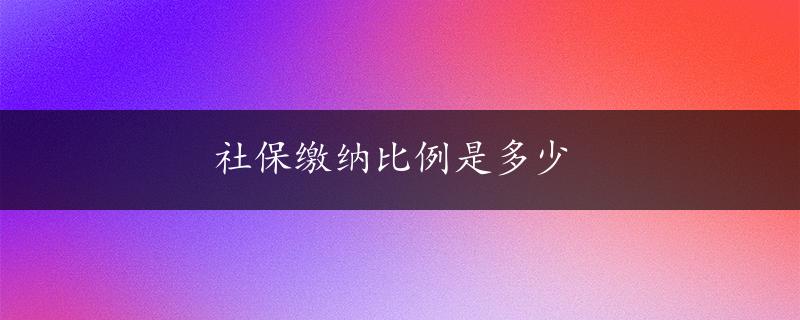 社保缴纳比例是多少