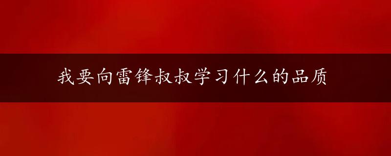 我要向雷锋叔叔学习什么的品质