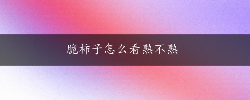 脆柿子怎么看熟不熟