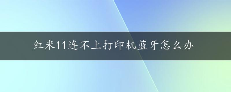 红米11连不上打印机蓝牙怎么办