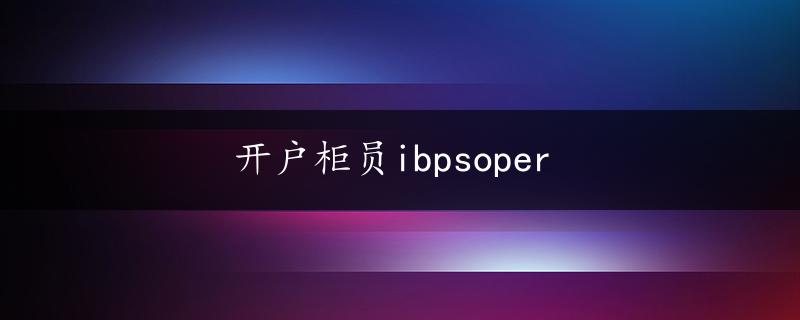 开户柜员ibpsoper