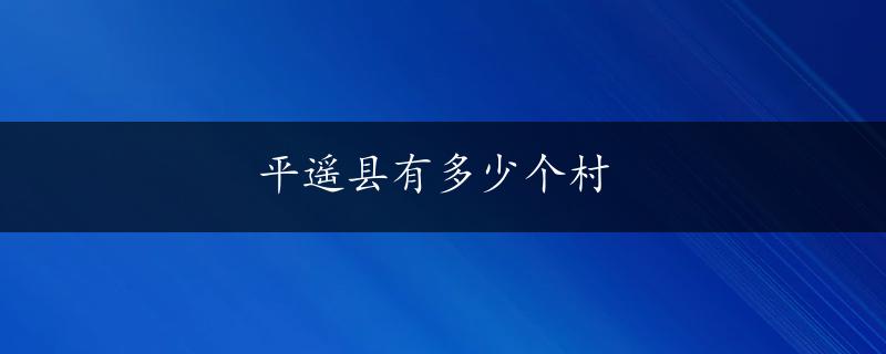 平遥县有多少个村