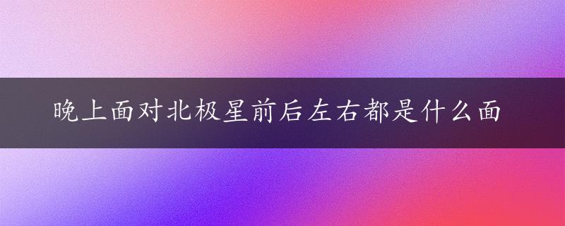 晚上面对北极星前后左右都是什么面