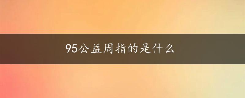 95公益周指的是什么