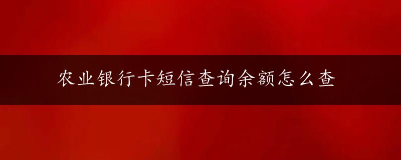 农业银行卡短信查询余额怎么查