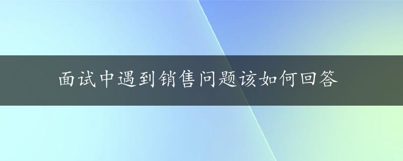 面试中遇到销售问题该如何回答