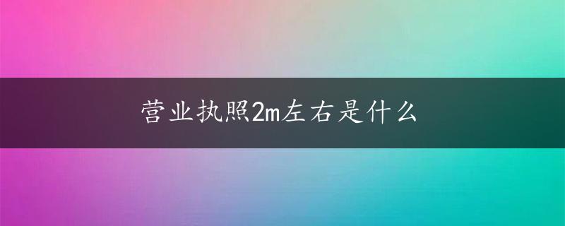 营业执照2m左右是什么