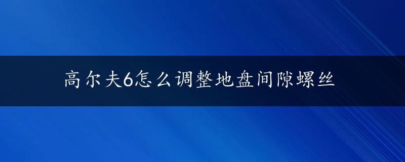 高尔夫6怎么调整地盘间隙螺丝