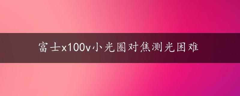 富士x100v小光圈对焦测光困难