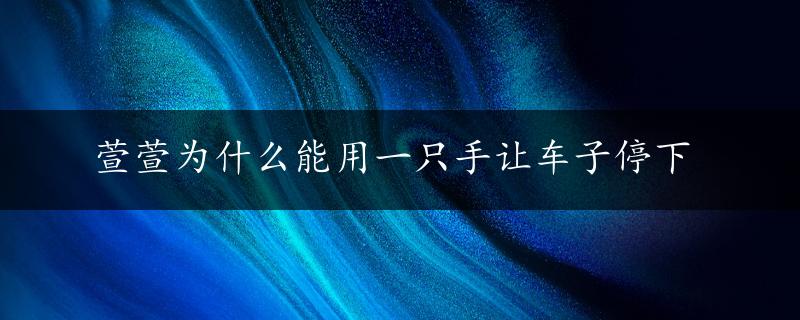 萱萱为什么能用一只手让车子停下