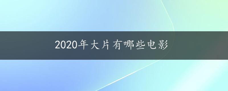 2020年大片有哪些电影