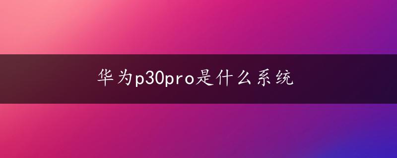 华为p30pro是什么系统