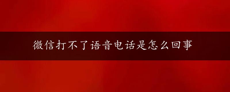 微信打不了语音电话是怎么回事