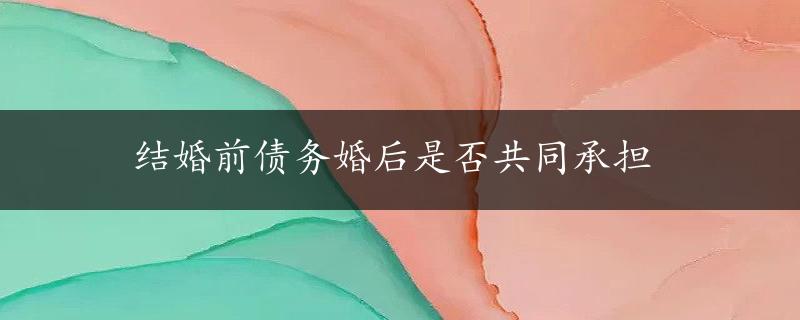 结婚前债务婚后是否共同承担