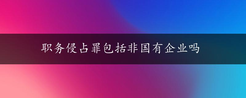 职务侵占罪包括非国有企业吗