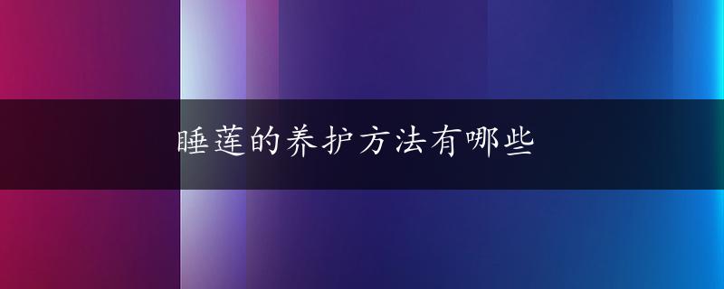 睡莲的养护方法有哪些