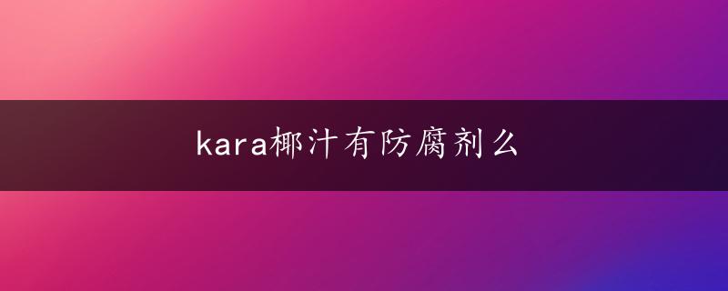 kara椰汁有防腐剂么