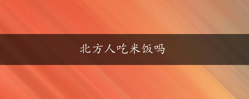 北方人吃米饭吗